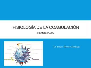 FISIOLOGÍA DE LA COAGULACIÓN
HEMOSTASIA
Dr. Sergio Moreno Zabalaga
 