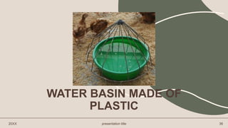WATER BASIN MADE OF
PLASTIC
20XX presentation title 36
 