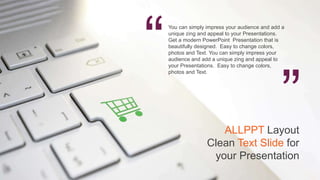 You can simply impress your audience and add a
unique zing and appeal to your Presentations.
Get a modern PowerPoint Presentation that is
beautifully designed. Easy to change colors,
photos and Text. You can simply impress your
audience and add a unique zing and appeal to
your Presentations. Easy to change colors,
photos and Text.
ALLPPT Layout
Clean Text Slide for
your Presentation
 