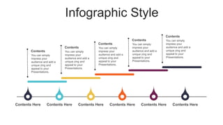 Infographic Style
Contents Here Contents Here Contents Here Contents Here Contents Here Contents Here
You can simply
impress your
audience and add a
unique zing and
appeal to your
Presentations.
Contents You can simply
impress your
audience and add a
unique zing and
appeal to your
Presentations.
Contents You can simply
impress your
audience and add a
unique zing and
appeal to your
Presentations.
Contents You can simply
impress your
audience and add a
unique zing and
appeal to your
Presentations.
Contents You can simply
impress your
audience and add a
unique zing and
appeal to your
Presentations.
Contents
 