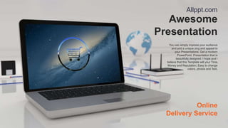 Awesome
Presentation
Allppt.com
You can simply impress your audience
and add a unique zing and appeal to
your Presentations. Get a modern
PowerPoint Presentation that is
beautifully designed. I hope and I
believe that this Template will your Time,
Money and Reputation. Easy to change
colors, photos and Text.
Online
Delivery Service
 