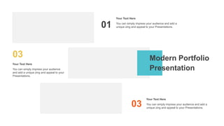 Modern Portfolio
Presentation
01 You can simply impress your audience and add a
unique zing and appeal to your Presentations.
Your Text Here
03
You can simply impress your audience
and add a unique zing and appeal to your
Presentations.
Your Text Here
03 You can simply impress your audience and add a
unique zing and appeal to your Presentations.
Your Text Here
 