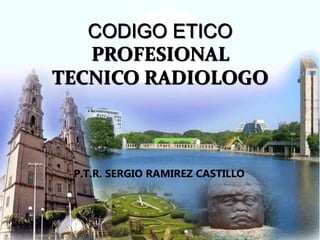 VILLAHERMOSA TABASCO, NOV. 200
CODIGO ETICO
PROFESIONAL
TECNICO RADIOLOGO
P.T.R. SERGIO RAMIREZ CASTILLO
 