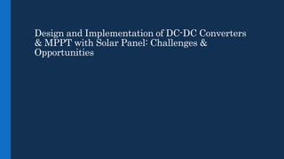 Design and Implementation of DC-DC Converters
& MPPT with Solar Panel: Challenges &
Opportunities
 