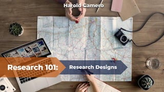 Research 101: Research Designs
Harold Gamero
 