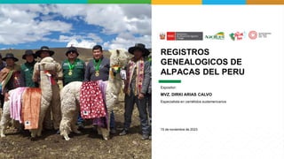 REGISTROS
GENEALOGICOS DE
ALPACAS DEL PERU
Expositor:
MVZ. DIRKI ARIAS CALVO
Especialista en camélidos sudamericanos
15 de noviembre de 2023
 