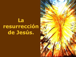 La
resurrección
de Jesús.
 