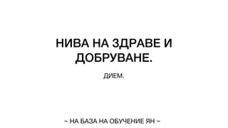 НИВА НА ЗДРАВЕ И
ДОБРУВАНЕ.
ДИЕМ.
~ НА БАЗА НА ОБУЧЕНИЕ ЯН ~
 