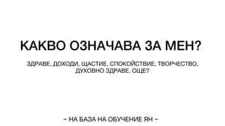 КАКВО ОЗНАЧАВА ЗА МЕН?
ЗДРАВЕ, ДОХОДИ, ЩАСТИЕ, СПОКОЙСТВИЕ, ТВОРЧЕСТВО,
ДУХОВНО ЗДРАВЕ, ОЩЕ?
~ НА БАЗА НА ОБУЧЕНИЕ ЯН ~
 