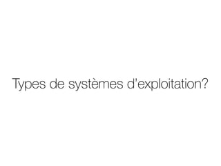 Types de systèmes d’exploitation?
 