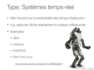• Met l’accent sur la prédictibilité des temps d’exécution
• e.g. exécuter tâche exactement à chaque milliseconde
• Exemples:
• QNX
• VxWorks
• FreeRTOS
• Real Time Linux
Type: Systèmes temps-réel
Crédit: P. Giguère
https://www.youtube.com/watch?v=rVlhMGQgDkY
 