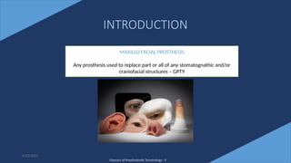 3
INTRODUCTION
MAXILLO FACIAL PROSTHESIS
Any prosthesis used to replace part or all of any stomatognathic and/or
craniofacial structures – GPT9
Glossary of Prosthodontic Terminology - 9
6/22/2022
 