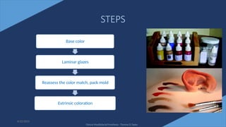 61
STEPS
Base color
Laminar glazes
Reassess the color match, pack mold
Extrinsic coloration
6/22/2022
Clinical Maxillofacial Prosthesis - Thomas D Taylor
 