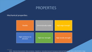 7
PROPERTIES
Mechanical properties:
Flexible Dimensionally stable High edge strength
High resistance to
abrasion
High tear strength High tensile strength
Article - Materials of facial prosthesis: History and advance– Alqutaibi et al - International Journal of Contemporary Dental and Medical Reviews (2015), Article ID 021015, 4 Pages
6/22/2022
 