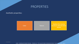 9
PROPERTIES
Aesthetic properties:
Color Texture
Replace the missing
structure with the finest
details
Article - Maxillofacial Prosthetic Materials – Khindria et al - The Journal of Indian Prosthodontic Society / January 2009 / Vol 9 / Issue 1
6/22/2022
 