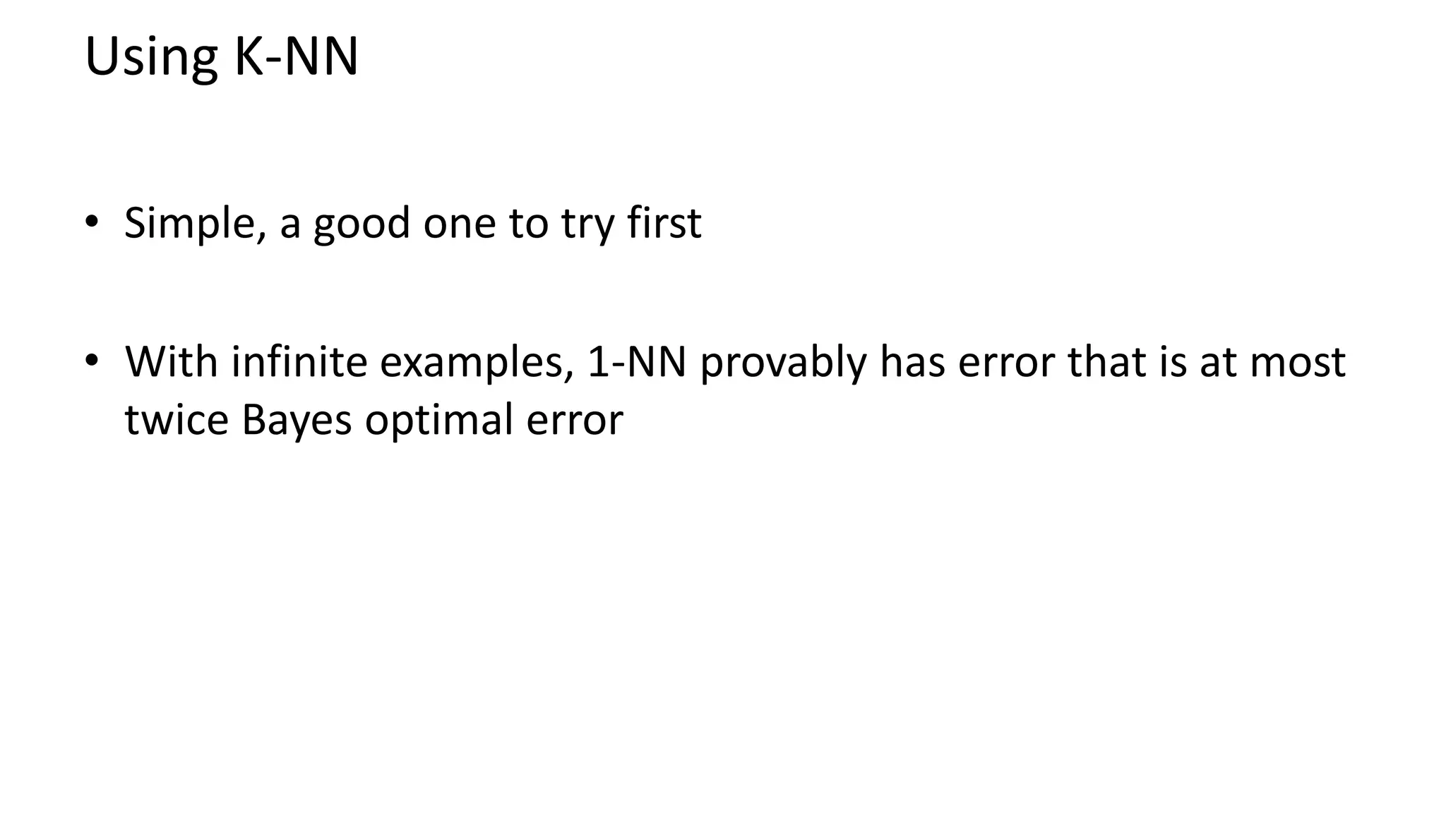Using K-NN
• Simple, a good one to try first
• With infinite examples, 1-NN provably has error that is at most
twice Bayes optimal error
 