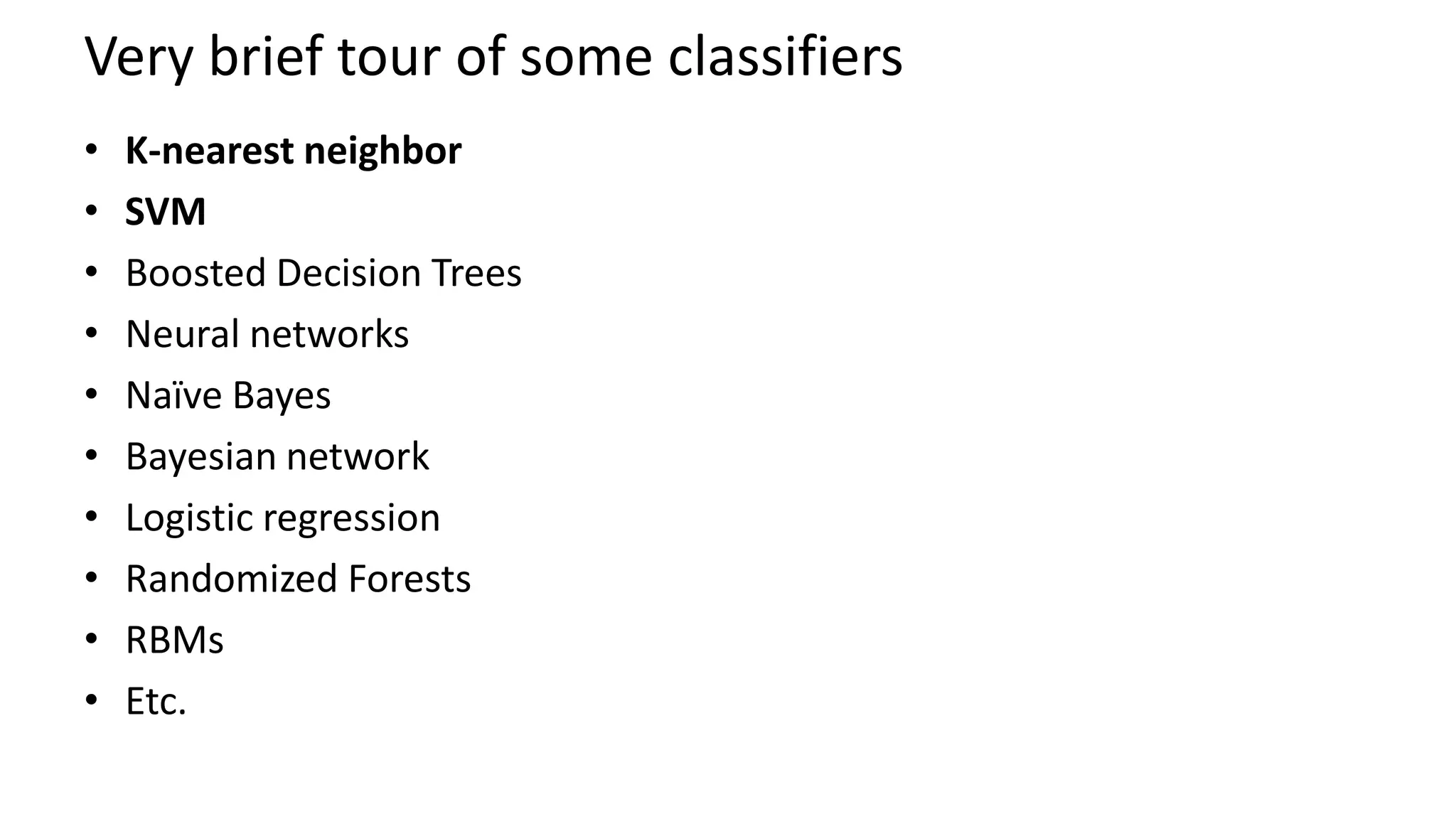 Very brief tour of some classifiers
• K-nearest neighbor
• SVM
• Boosted Decision Trees
• Neural networks
• Naïve Bayes
• Bayesian network
• Logistic regression
• Randomized Forests
• RBMs
• Etc.
 