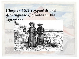 Chapter 15.2 : Spanish and
Portuguese Colonies in the
Americas
 