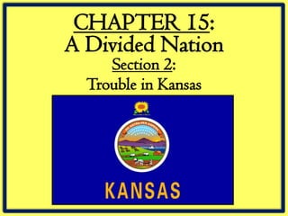 CHAPTER 15:
A Divided Nation
     Section 2:
  Trouble in Kansas
 