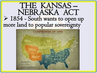 THE KANSAS –
     NEBRASKA ACT
 1854 - South wants to open up
more land to popular sovereignty
 