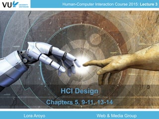 Human-Computer Interaction Course 2015: Lecture 3
Lora Aroyo Web & Media Group
HCI Design
Chapters 5, 9-11, 13-14
 