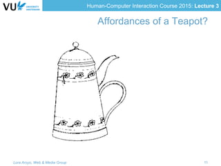 Human-Computer Interaction Course 2015: Lecture 3
Affordances of a Teapot?
Lora Aroyo, Web & Media Group 11
 