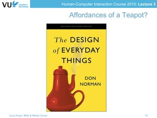 Human-Computer Interaction Course 2015: Lecture 3
Affordances of a Teapot?
Lora Aroyo, Web & Media Group 14
 