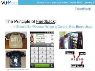 Human-Computer Interaction Course 2015: Lecture 3
Feedback
The Principle of Feedback:
–  It Should Be Obvious When a Control Has Been Used
Lora Aroyo, Web & Media Group 21
 