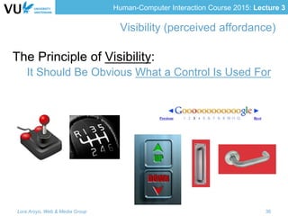 Human-Computer Interaction Course 2015: Lecture 3
The Principle of Visibility:
It Should Be Obvious What a Control Is Used For
Visibility (perceived affordance)
Lora Aroyo, Web & Media Group 36
 