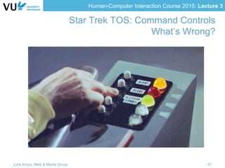 Human-Computer Interaction Course 2015: Lecture 3
Star Trek TOS: Command Controls
What’s Wrong?
Lora Aroyo, Web & Media Group 47
 