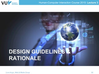 Human-Computer Interaction Course 2015: Lecture 3
DESIGN GUIDELINES &
RATIONALE
Lora Aroyo, Web & Media Group 50
 