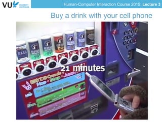 Human-Computer Interaction Course 2015: Lecture 3
Buy a drink with your cell phone
 