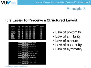 Human-Computer Interaction Course 2015: Lecture 3
Principle 3
It Is Easier to Perceive a Structured Layout
• Law of proximity
• Law of similarity
• Law of closure
• Law of continuity
• Law of symmetry
Lora Aroyo, Web & Media Group 7
 