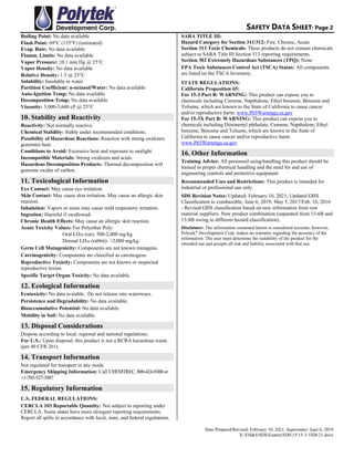 SAFETY DATA SHEET: Page 2
Date Prepared/Revised: February 10, 2021; Supersedes: June 6, 2019
X:EH&SSDSEastonSDS1515-3-3XB-21.docx
Boiling Point: No data available
Flash Point: 69C (155F) (estimated)
Evap. Rate: No data available
Flamm. Limits: No data available
Vapor Pressure: ≤0.1 mm Hg @ 25C
Vapor Density: No data available
Relative Density: 1.5 @ 25C
Solubility: Insoluble in water
Partition Coefficient: n-octanol/Water: No data available
Auto-Ignition Temp: No data available
Decomposition Temp: No data available
Viscosity: 3,000-3,600 cP @ 25C
10. Stability and Reactivity
Reactivity: Not normally reactive.
Chemical Stability: Stable under recommended conditions.
Possibility of Hazardous Reactions: Reaction with strong oxidizers
generates heat.
Conditions to Avoid: Excessive heat and exposure to sunlight.
Incompatible Materials: Strong oxidizers and acids.
Hazardous Decomposition Products: Thermal decomposition will
generate oxides of carbon.
11. Toxicological Information
Eye Contact: May cause eye irritation.
Skin Contact: May cause skin irritation. May cause an allergic skin
reaction.
Inhalation: Vapors or mists may cause mild respiratory irritation.
Ingestion: Harmful if swallowed.
Chronic Health Effects: May cause an allergic skin reaction.
Acute Toxicity Values: For Polyether Poly:
Oral LD50 (rat): 500-2,000 mg/kg
Dermal LD50 (rabbit): >2,000 mg/kg
Germ Cell Mutagenicity: Components are not known mutagens.
Carcinogenicity: Components are classified as carcinogens.
Reproductive Toxicity: Components are not known or suspected
reproductive toxins.
Specific Target Organ Toxicity: No data available.
12. Ecological Information
Ecotoxicity: No data avaiable. Do not release into waterways.
Persistence and Degradability: No data available.
Bioaccumulative Potential: No data available.
Mobility in Soil: No data available.
13. Disposal Considerations
Dispose according to local, regional and national regulations.
For U.S.: Upon disposal, this product is not a RCRA hazardous waste
(per 40 CFR 261).
14. Transport Information
Not regulated for transport in any mode.
Emergency Shipping Information: Call CHEMTREC,800-424-9300or
+1-703-527-3887
15. Regulatory Information
U.S. FEDERAL REGULATIONS:
CERCLA 103 Reportable Quantity: Not subject to reporting under
CERCLA. Some states have more stringent reporting requirements.
Report all spills in accordance with local, state, and federal regulations.
SARA TITLE III:
Hazard Category for Section 311/312: Fire, Chronic, Acute
Section 313 Toxic Chemicals: These products do not contain chemicals
subject to SARA Title III Section 313 reporting requirements.
Section 302 Extremely Hazardous Substances (TPQ): None
EPA Toxic Substances Control Act (TSCA) Status: All components
are listed on the TSCA Inventory.
STATE REGULATIONS:
California Proposition 65:
For 15-3 Part B: WARNING: This product can expose you to
chemicals including Cumene, Napthalene, Ethyl benzene, Benzene and
Toluene, which are known to the State of California to cause cancer
and/or reproductive harm. www.P65Warnings.ca.gov
For 15-3X Part B: WARNING: This product can expose you to
chemicals including Diisononyl phthalate, Cumene, Napthalene, Ethyl
benzene, Benzene and Toluene, which are known to the State of
California to cause cancer and/or reproductive harm.
www.P65Warnings.ca.gov
16. Other Information
Training Advice: All personnel using/handling this product should be
trained in proper chemical handling and the need for and use of
engineering controls and protective equipment.
Recommended Uses and Restrictions: This product is intended for
industrial or professional use only.
SDS Revision Notes: Updated: February 10, 2021; Updated GHS
Classification to combustible, June 6, 2019; May 5, 2017/Feb. 10, 2016
- Revised GHS classification based on new information from raw
material suppliers. New product combination (separated from 15-6B and
15-8B owing to different hazard classification).
Disclaimer: The information contained herein is considered accurate; however,
Polytek®
Development Corp. makes no warranty regarding the accuracy of the
information. The user must determine the suitability of the product for the
intended use and accepts all risk and liability associated with that use.
 