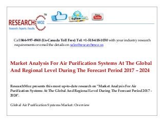 Call 866-997-4948 (Us-Canada Toll Free) Tel: +1-518-618-1030 with your industry research
requirements or email the details on sales@researchmoz.us
Market Analysis For Air Purification Systems At The Global
And Regional Level During The Forecast Period 2017 – 2024
ResearchMoz presents this most up-to-date research on "Market Analysis For Air
Purification Systems At The Global And Regional Level During The Forecast Period 2017 -
2024".
Global Air Purification Systems Market: Overview
 