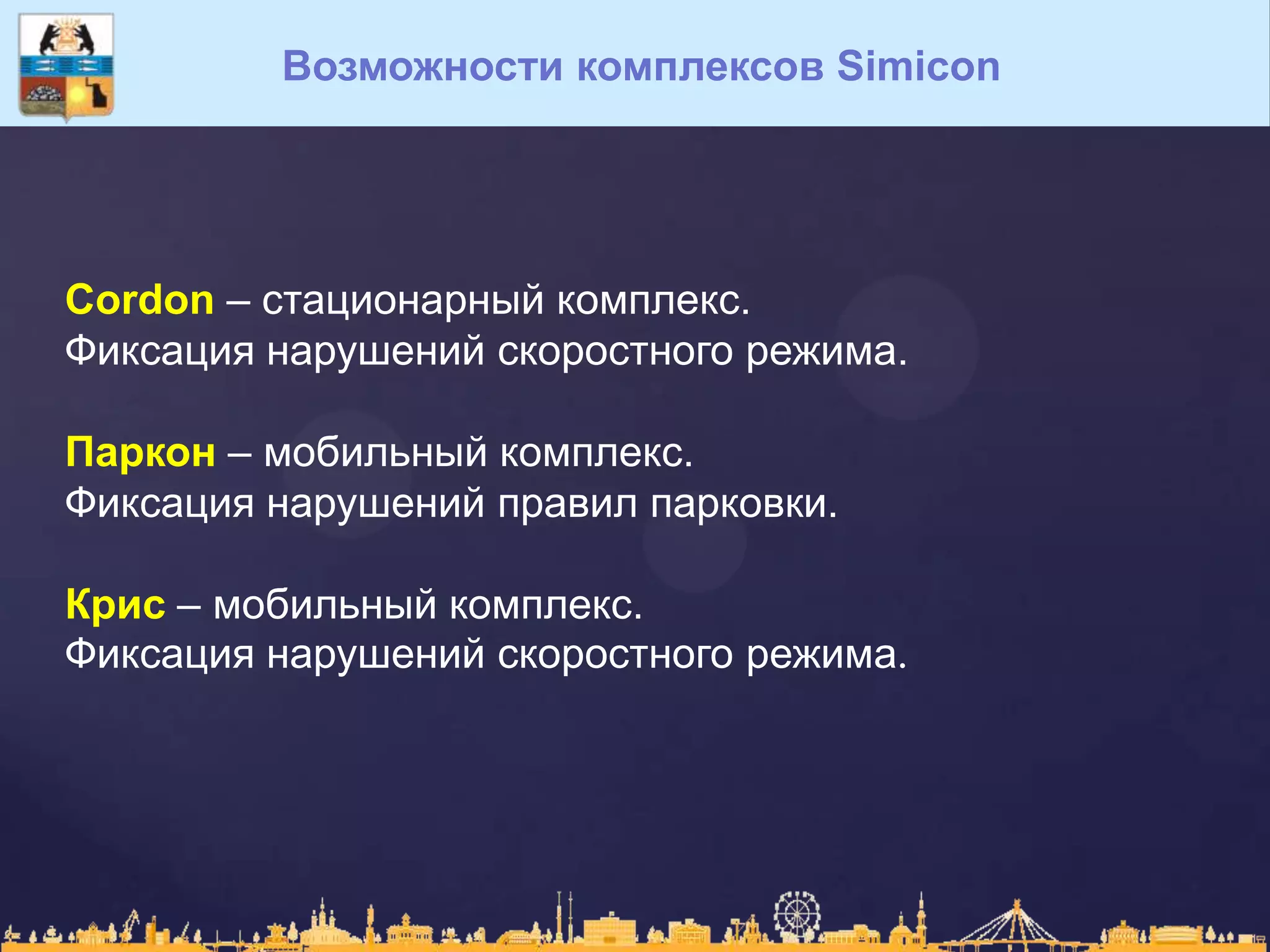 Возможности комплексов Simicon
Cordon – стационарный комплекс.
Фиксация нарушений скоростного режима.
Паркон – мобильный комплекс.
Фиксация нарушений правил парковки.
Крис – мобильный комплекс.
Фиксация нарушений скоростного режима.
 