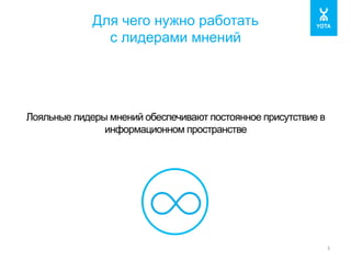 Для чего нужно работать 
с лидерами мнений 
3 
Лояльные лидеры мнений обеспечивают постоянное присутствие в 
информационном пространстве 
 