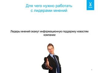 Для чего нужно работать 
с лидерами мнений 
8 
Лидеры мнений окажут информационную поддержку новостям 
компании 
 