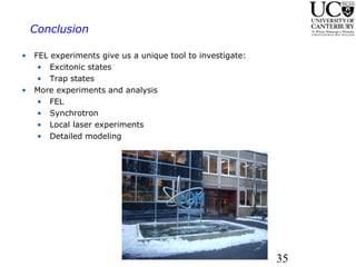 Conclusion  FEL experiments give us a unique tool to investigate: Excitonic states Trap states More experiments and analysis FEL Synchrotron Local laser experiments Detailed modeling 