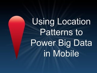 Using Location
  Patterns to
Power Big Data
   in Mobile
 