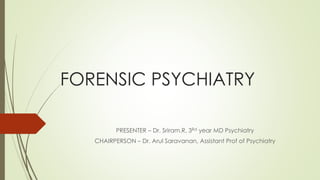 FORENSIC PSYCHIATRY
PRESENTER – Dr. Sriram.R, 3Rd year MD Psychiatry
CHAIRPERSON – Dr. Arul Saravanan, Assistant Prof of Psychiatry
 