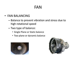 FAN
• FAN BALANCING
  – Balance to prevent vibration and stress due to
    high rotational speed
  – Two type of balance:
...