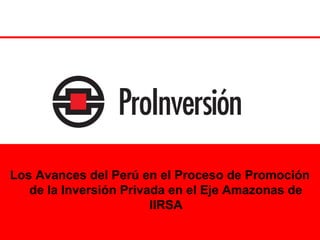 Los Avances del Perú en el Proceso de Promoción
   de la Inversión Privada en el Eje Amazonas de
                        IIRSA
                                            1
 