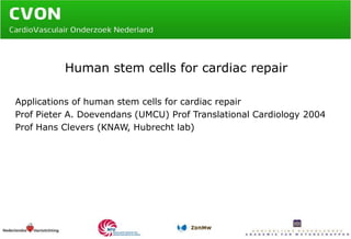 Human stem cells for cardiac repair Applications of human stem cellsforcardiacrepair Prof Pieter A. Doevendans (UMCU) Prof TranslationalCardiology 2004 Prof Hans Clevers (KNAW, Hubrecht lab) 