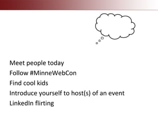 Meet people today
Follow #MinneWebCon
Find cool kids
Introduce yourself to host(s) of an event
LinkedIn flirting
 