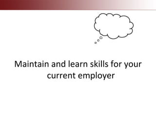 Maintain and learn skills for your
current employer
 