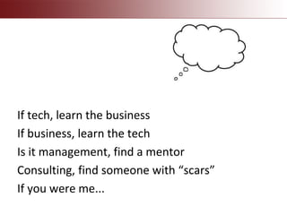 If tech, learn the business
If business, learn the tech
Is it management, find a mentor
Consulting, find someone with “scars”
If you were me...
 