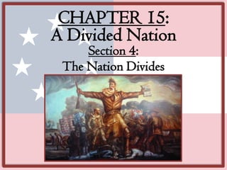 CHAPTER 15:
A Divided Nation
     Section 4:
 The Nation Divides
 