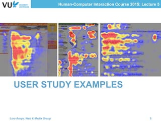 Human-Computer Interaction Course 2015: Lecture 5
USER STUDY EXAMPLES
Lora Aroyo, Web & Media Group 5
 
