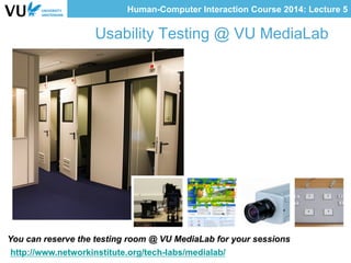 Human-Computer Interaction Course 2014: Lecture 5
Usability Testing @ VU MediaLab
You can reserve the testing room @ VU MediaLab for your sessions
http://www.networkinstitute.org/tech-labs/medialab/
 